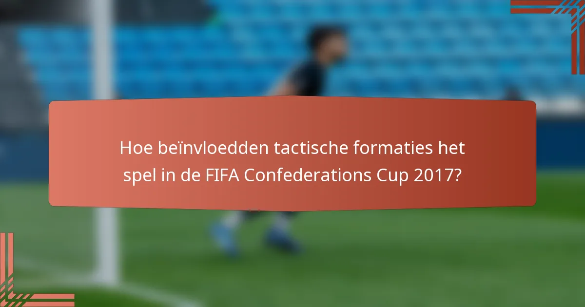 Hoe beïnvloedden tactische formaties het spel in de FIFA Confederations Cup 2017?