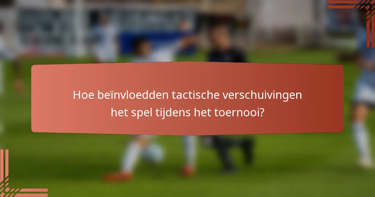Hoe beïnvloedden tactische verschuivingen het spel tijdens het toernooi?