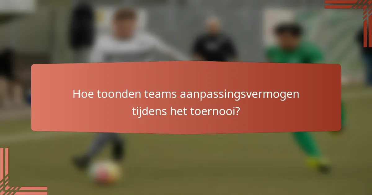 Hoe toonden teams aanpassingsvermogen tijdens het toernooi?