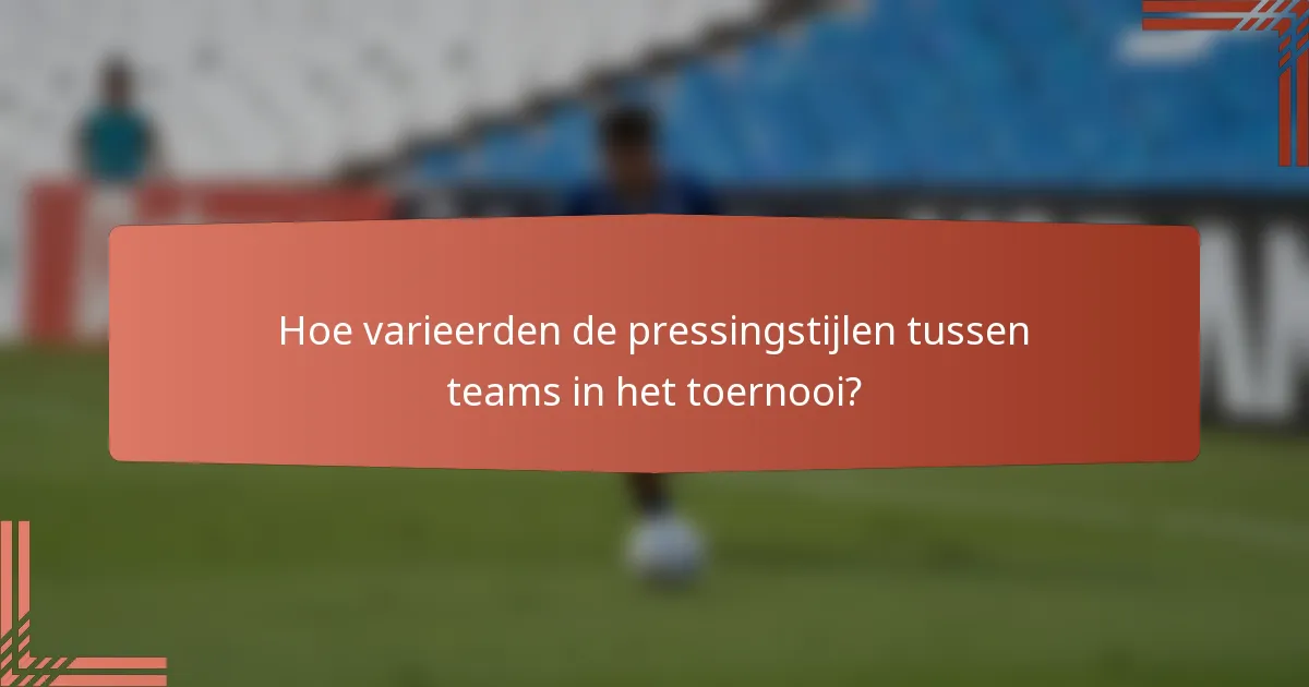 Hoe varieerden de pressingstijlen tussen teams in het toernooi?
