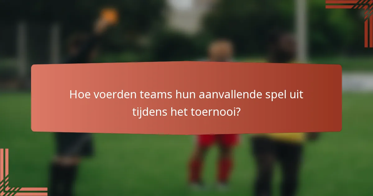 Hoe voerden teams hun aanvallende spel uit tijdens het toernooi?