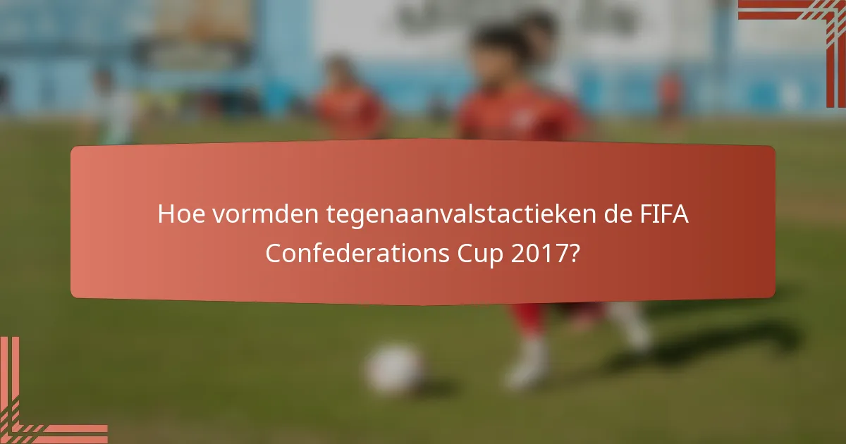Hoe vormden tegenaanvalstactieken de FIFA Confederations Cup 2017?