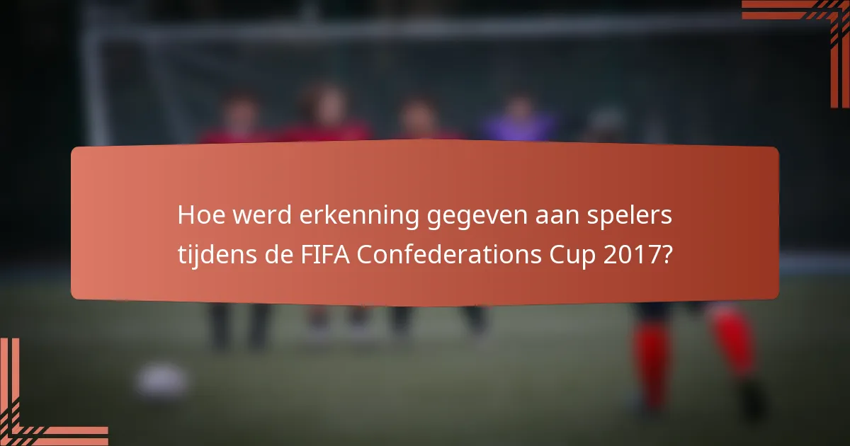Hoe werd erkenning gegeven aan spelers tijdens de FIFA Confederations Cup 2017?
