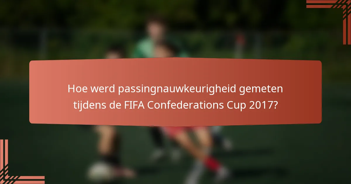 Hoe werd passingnauwkeurigheid gemeten tijdens de FIFA Confederations Cup 2017?
