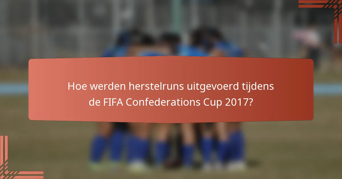 Hoe werden herstelruns uitgevoerd tijdens de FIFA Confederations Cup 2017?