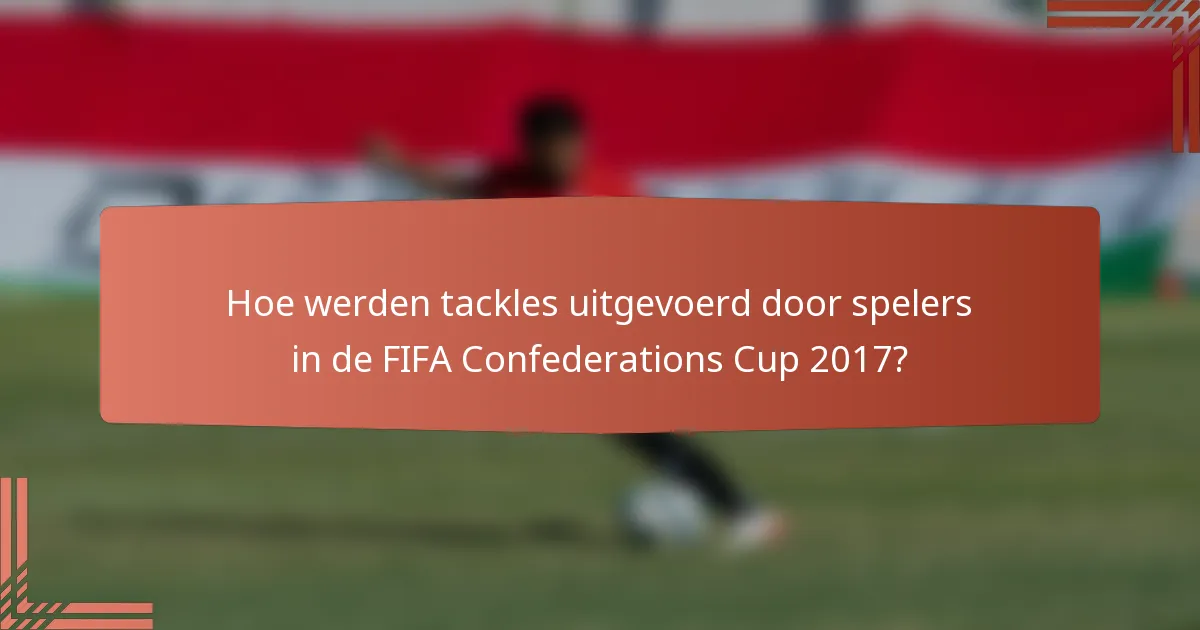 Hoe werden tackles uitgevoerd door spelers in de FIFA Confederations Cup 2017?