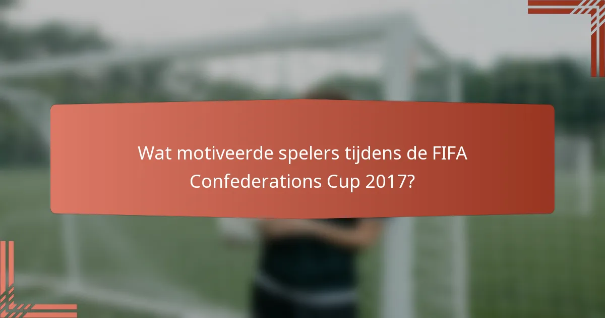Wat motiveerde spelers tijdens de FIFA Confederations Cup 2017?