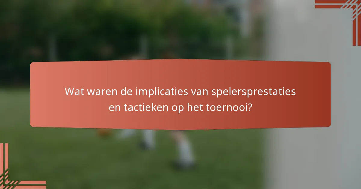 Wat waren de implicaties van spelersprestaties en tactieken op het toernooi?