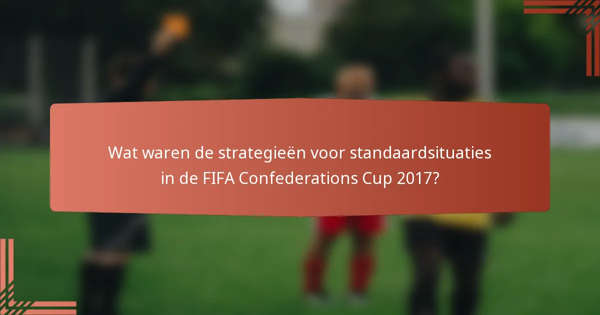 Wat waren de strategieën voor standaardsituaties in de FIFA Confederations Cup 2017?