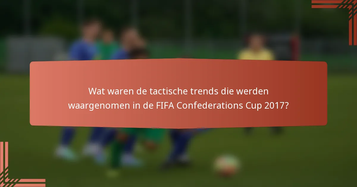 Wat waren de tactische trends die werden waargenomen in de FIFA Confederations Cup 2017?