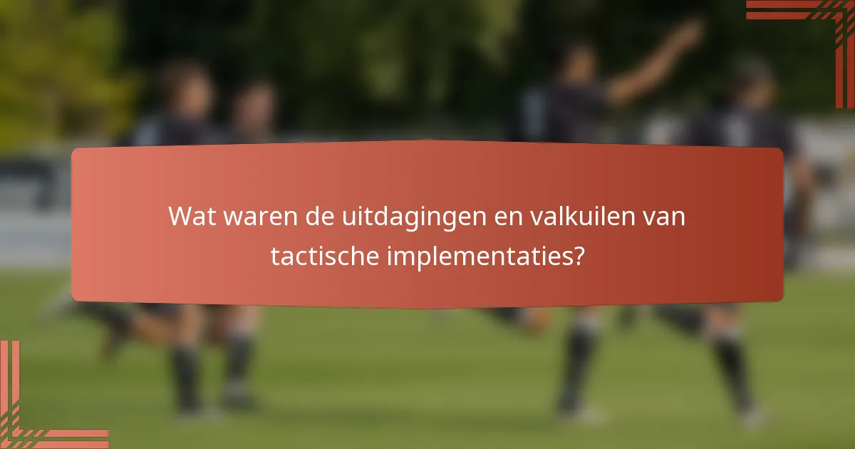 Wat waren de uitdagingen en valkuilen van tactische implementaties?