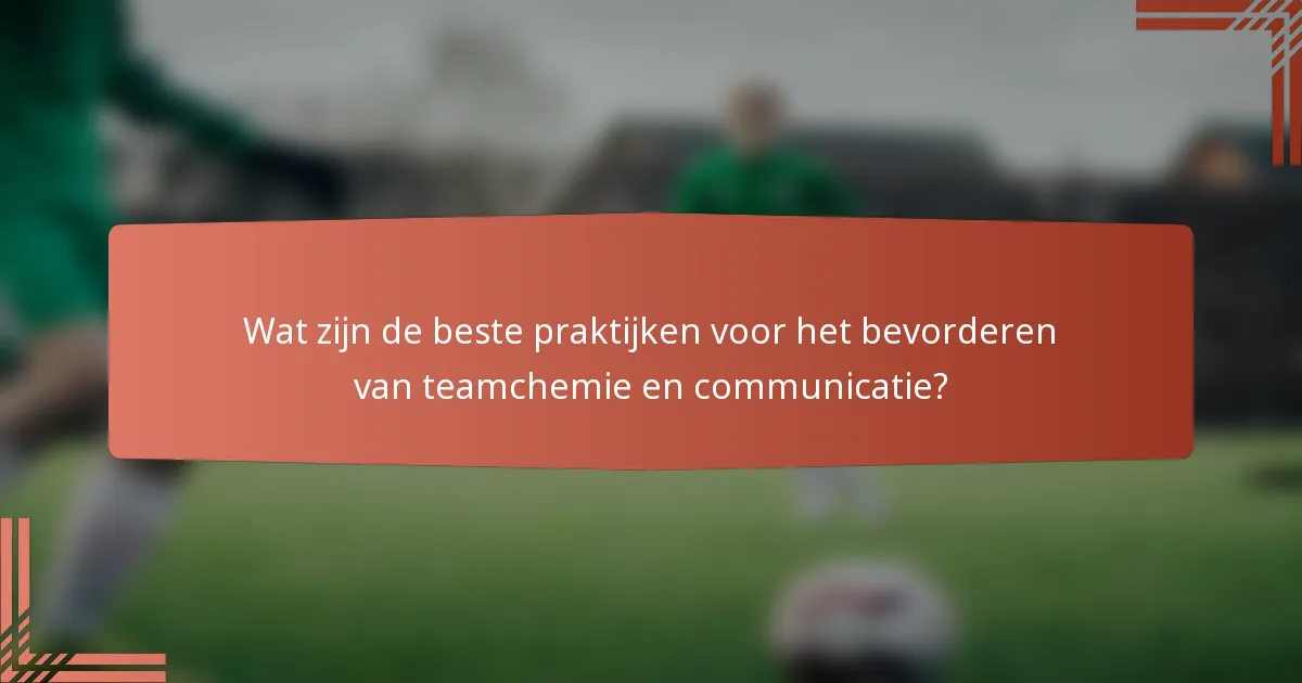 Wat zijn de beste praktijken voor het bevorderen van teamchemie en communicatie?