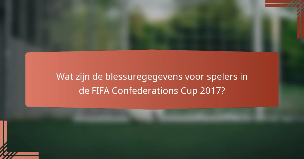 Wat zijn de blessuregegevens voor spelers in de FIFA Confederations Cup 2017?