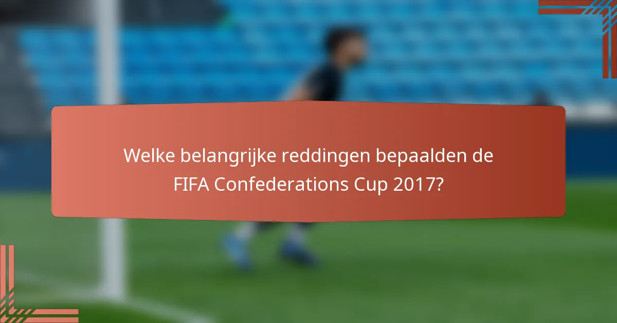 Welke belangrijke reddingen bepaalden de FIFA Confederations Cup 2017?