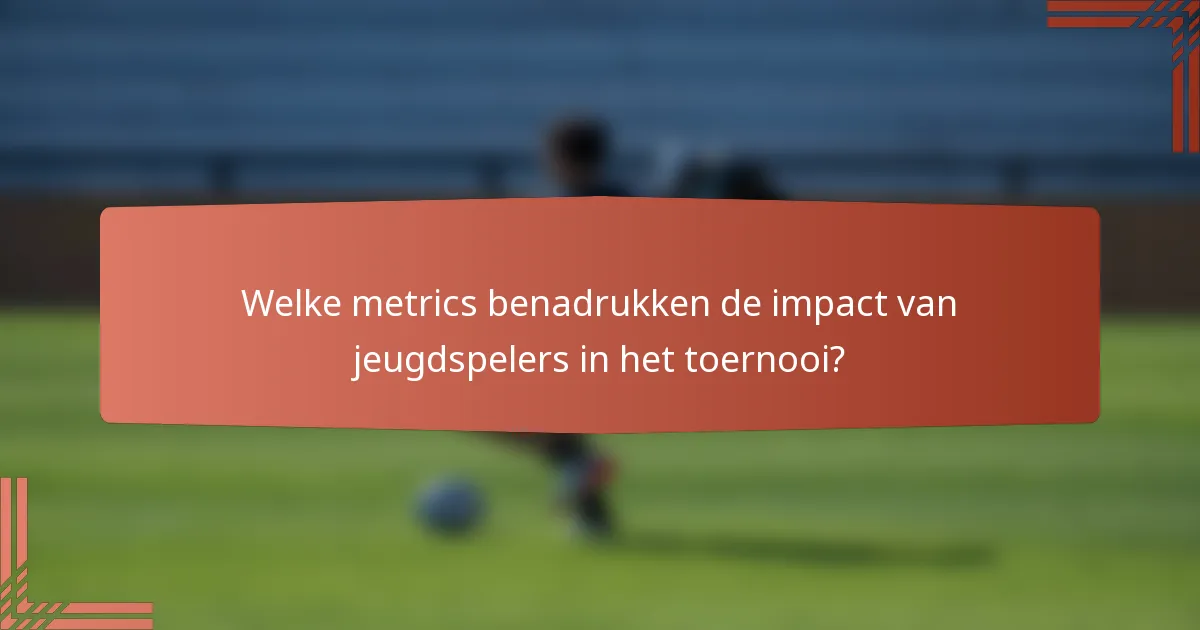 Welke metrics benadrukken de impact van jeugdspelers in het toernooi?