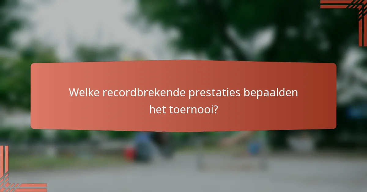 Welke recordbrekende prestaties bepaalden het toernooi?