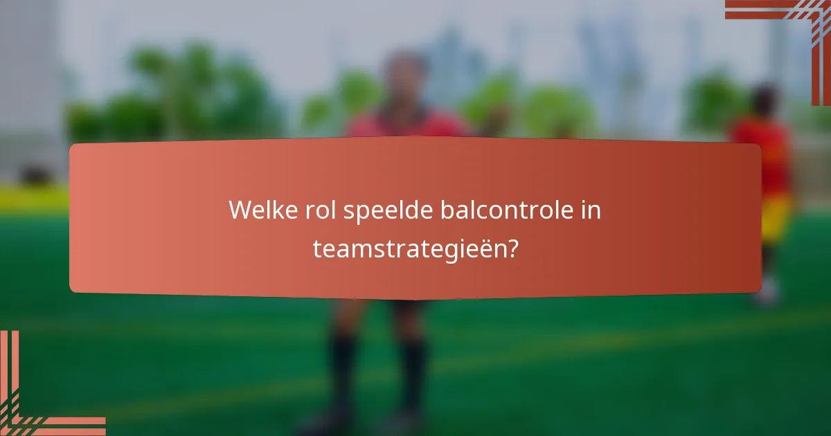 Welke rol speelde balcontrole in teamstrategieën?