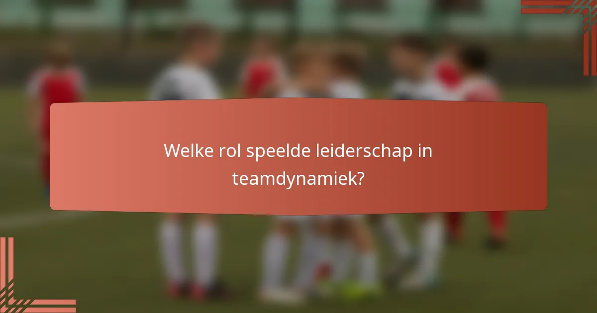 Welke rol speelde leiderschap in teamdynamiek?