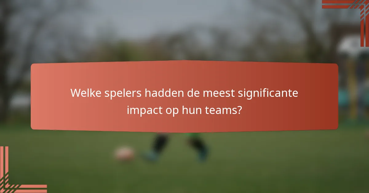 Welke spelers hadden de meest significante impact op hun teams?