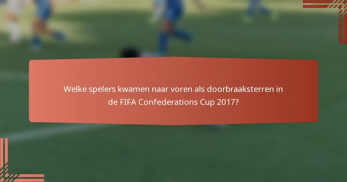 Welke spelers kwamen naar voren als doorbraaksterren in de FIFA Confederations Cup 2017?