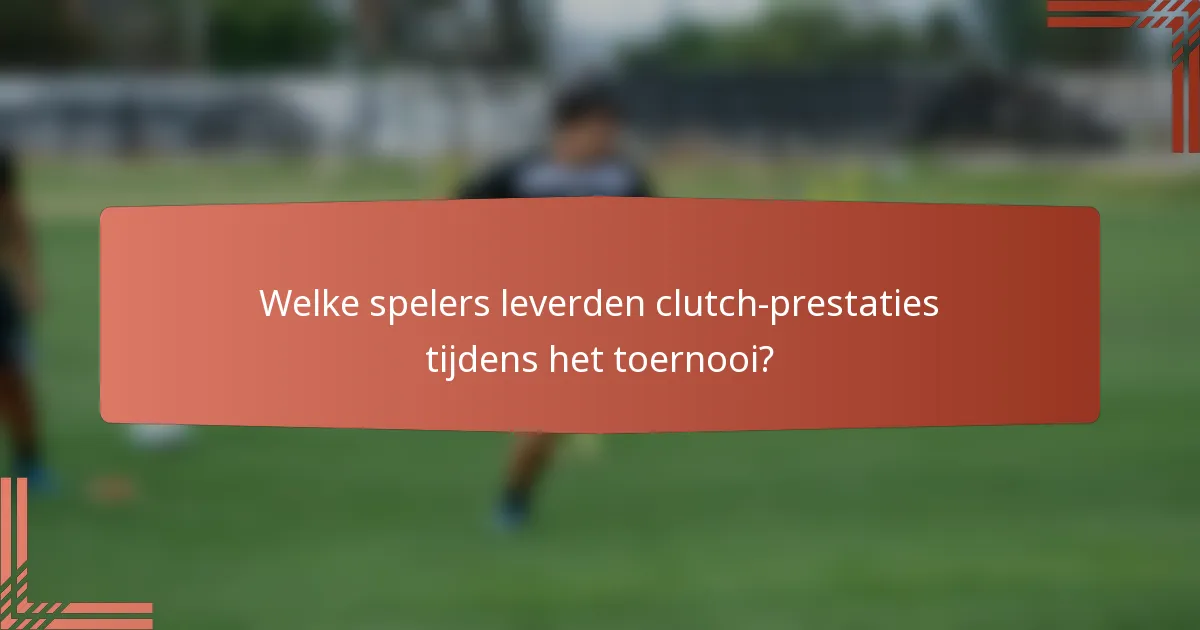 Welke spelers leverden clutch-prestaties tijdens het toernooi?