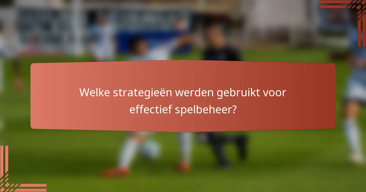 Welke strategieën werden gebruikt voor effectief spelbeheer?