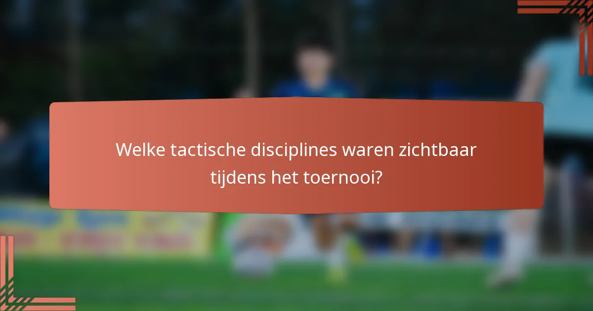 Welke tactische disciplines waren zichtbaar tijdens het toernooi?