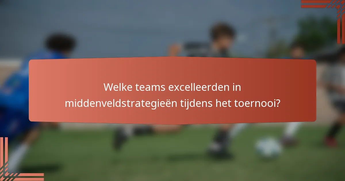 Welke teams excelleerden in middenveldstrategieën tijdens het toernooi?