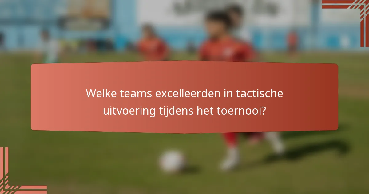 Welke teams excelleerden in tactische uitvoering tijdens het toernooi?
