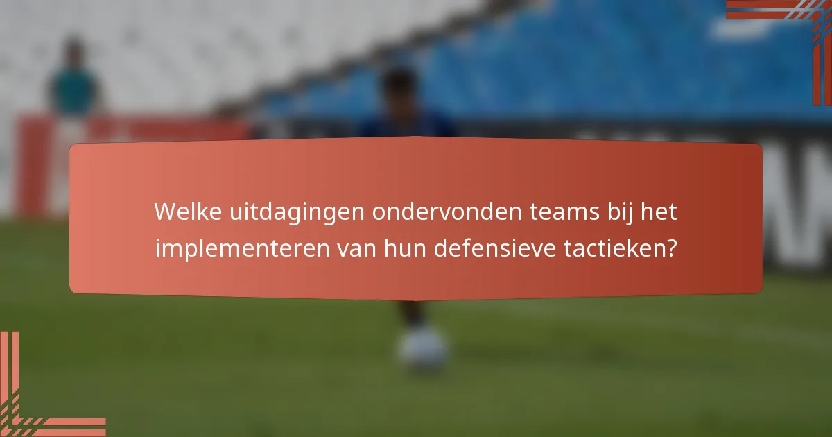 Welke uitdagingen ondervonden teams bij het implementeren van hun defensieve tactieken?
