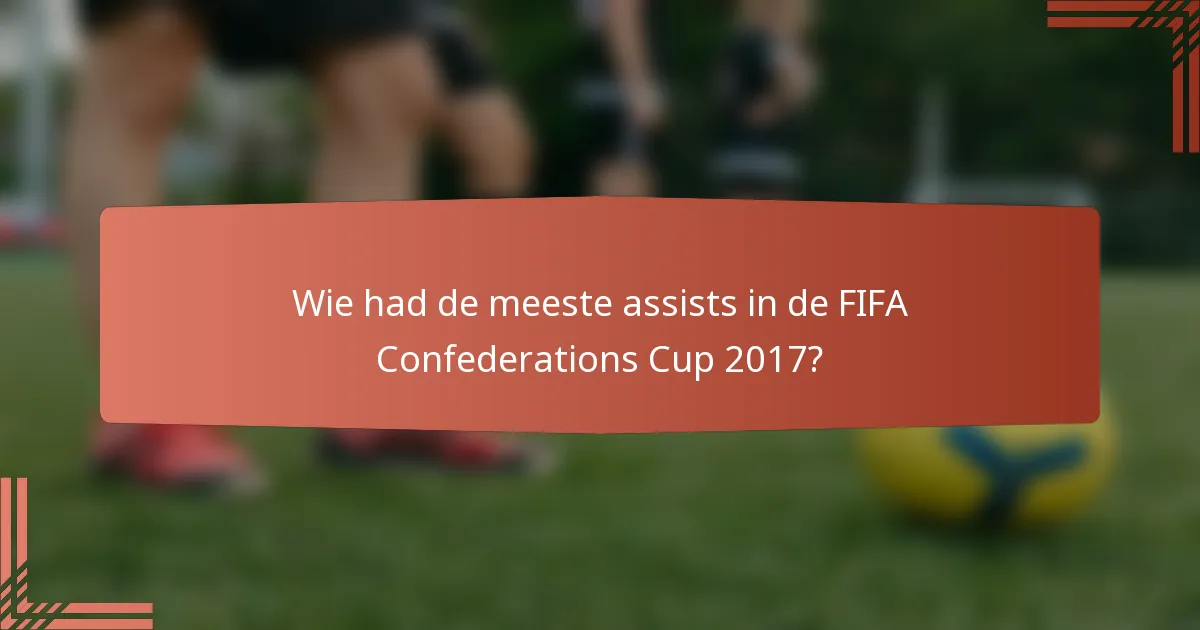 Wie had de meeste assists in de FIFA Confederations Cup 2017?